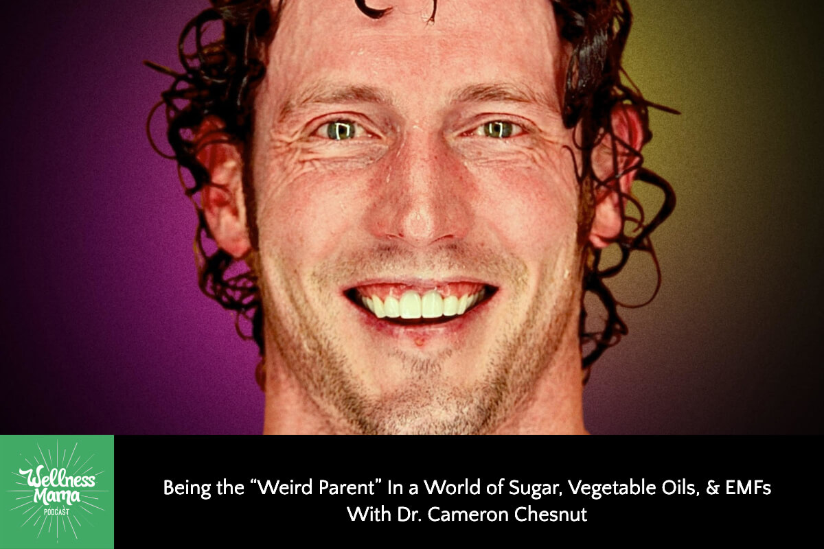 809: Being the “Weird Parent” In a World of Sugar, Vegetable Oils, and EMFs With Dr. Cameron Chesnut